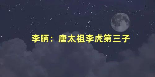 李昞：唐太祖李虎第三子