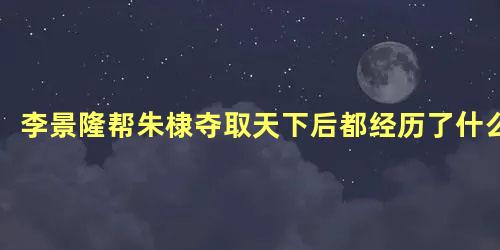 李景隆帮朱棣夺取天下后都经历了什么