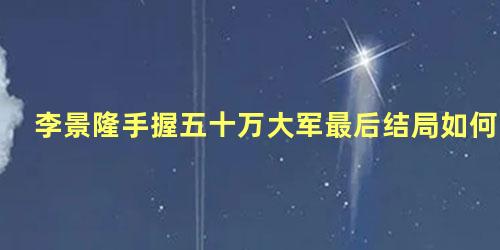 李景隆手握五十万大军最后结局如何