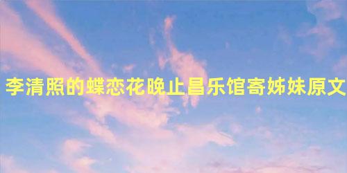 李清照的蝶恋花晚止昌乐馆寄姊妹原文是什么