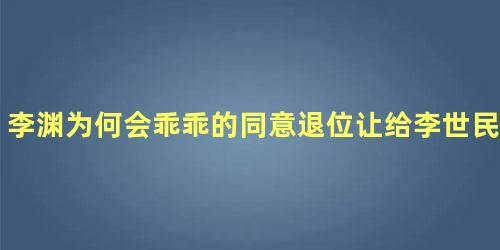 李渊为何会乖乖的同意退位让给李世民呢