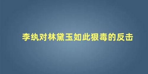 李纨对林黛玉如此狠毒的反击