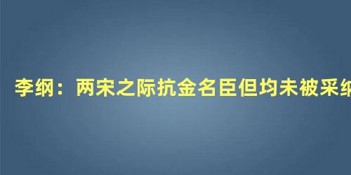 李纲：两宋之际抗金名臣但均未被采纳