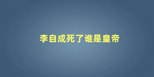 李自成死了谁是皇帝