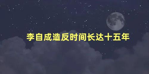 李自成造反时间长达十五年