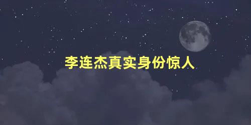 李连杰真实身份惊人