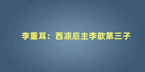 李重耳：西凉后主李歆第三子