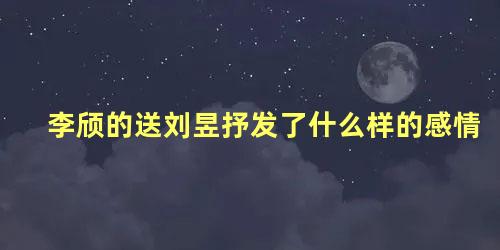 李颀的送刘昱抒发了什么样的感情