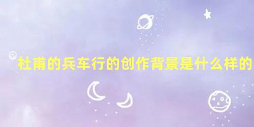 杜甫的兵车行的创作背景是什么样的