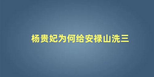 杨贵妃为何给安禄山洗三