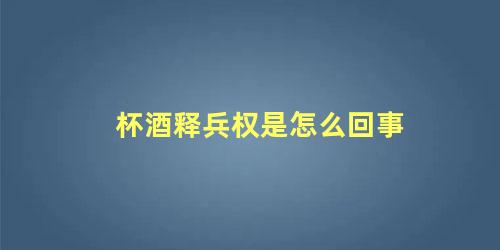 杯酒释兵权是怎么回事