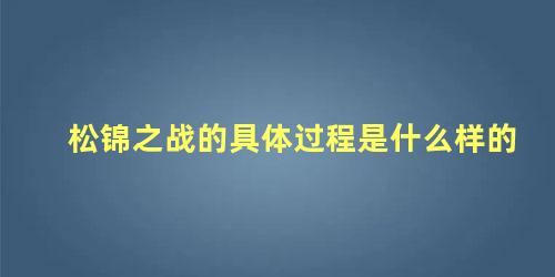 松锦之战的具体过程是什么样的