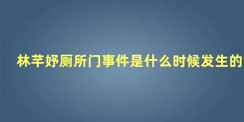 林芊妤厕所门事件是什么时候发生的