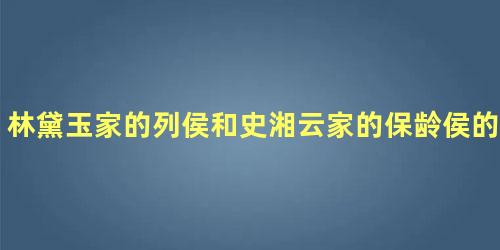 林黛玉家的列侯和史湘云家的保龄侯的爵位相等吗