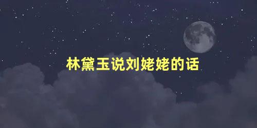 林黛玉说刘姥姥的话