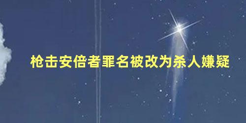 枪击安倍者罪名被改为杀人嫌疑