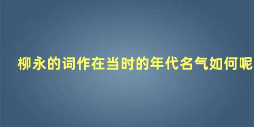 柳永的词作在当时的年代名气如何呢