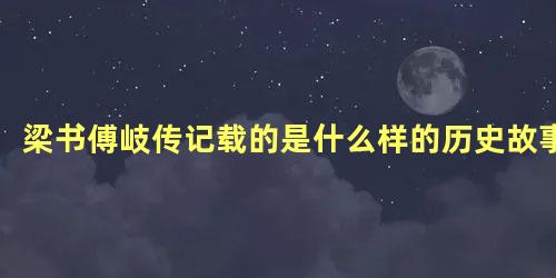 梁书傅岐传记载的是什么样的历史故事