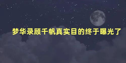 梦华录顾千帆真实目的终于曝光了