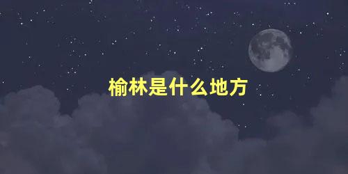 榆林是什么地方