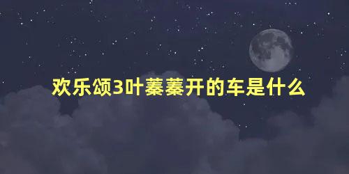 欢乐颂3叶蓁蓁开的车是什么