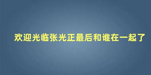 欢迎光临张光正最后和谁在一起了