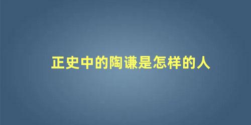 正史中的陶谦是怎样的人