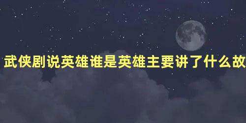 武侠剧说英雄谁是英雄主要讲了什么故事