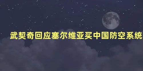 武契奇回应塞尔维亚买中国防空系统