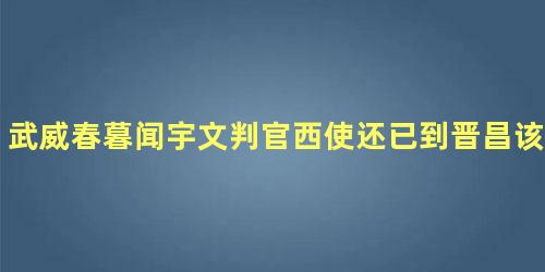 武威春暮闻宇文判官西使还已到晋昌该如何理解呢