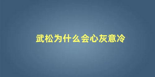 武松为什么会心灰意冷