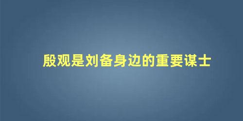 殷观是刘备身边的重要谋士