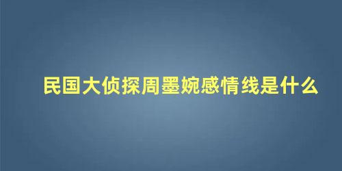 民国大侦探周墨婉感情线是什么