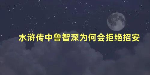 水浒传中鲁智深为何会拒绝招安