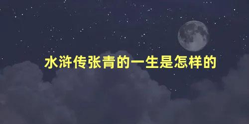 水浒传张青的一生是怎样的