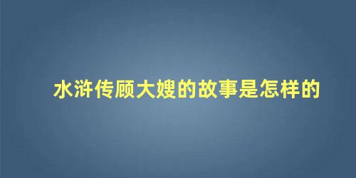 水浒传顾大嫂的故事是怎样的