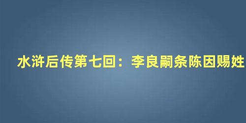 水浒后传第七回：李良嗣条陈因赐姓