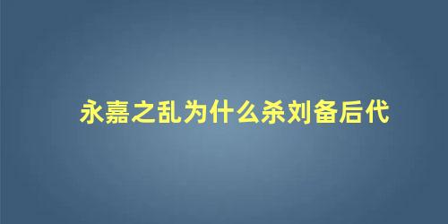 永嘉之乱为什么杀刘备后代