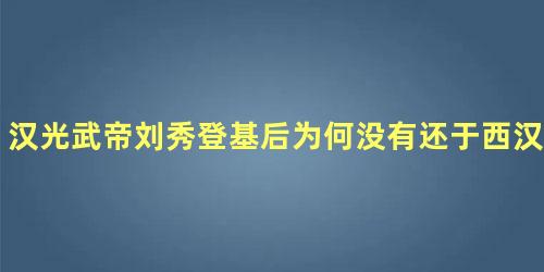 汉光武帝刘秀登基后为何没有还于西汉的旧都长安