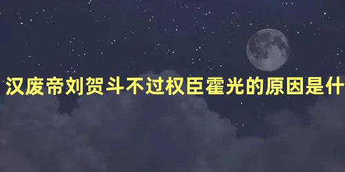 汉废帝刘贺斗不过权臣霍光的原因是什么