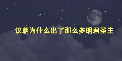 汉朝为什么出了那么多明君圣主