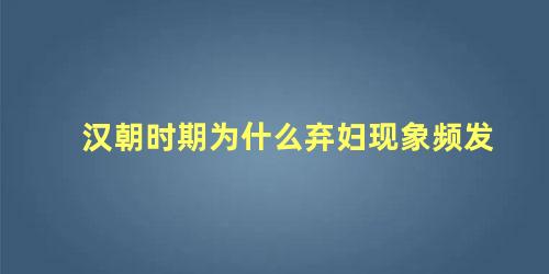 汉朝时期为什么弃妇现象频发