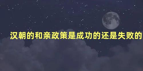 汉朝的和亲政策是成功的还是失败的