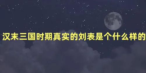 汉末三国时期真实的刘表是个什么样的人