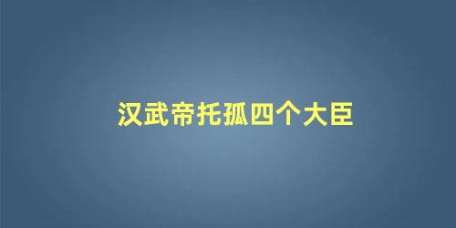 汉武帝托孤四个大臣