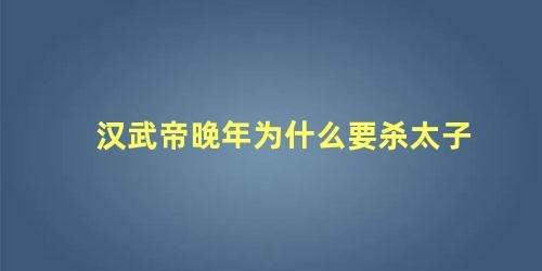 汉武帝晚年为什么要杀太子