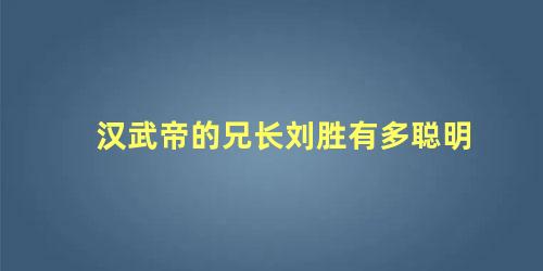 汉武帝的兄长刘胜有多聪明