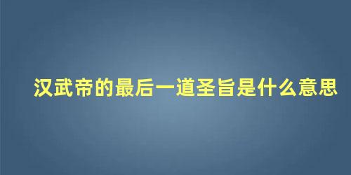 汉武帝的最后一道圣旨是什么意思