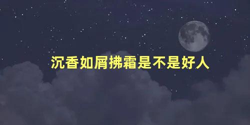 沉香如屑拂霜是不是好人