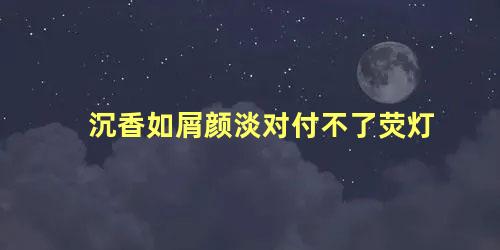 沉香如屑颜淡对付不了荧灯